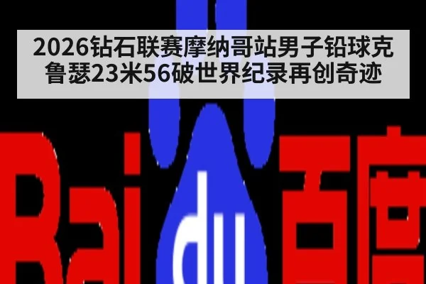 2026钻石联赛摩纳哥站男子铅球克鲁瑟23米56破世界纪录再创奇迹