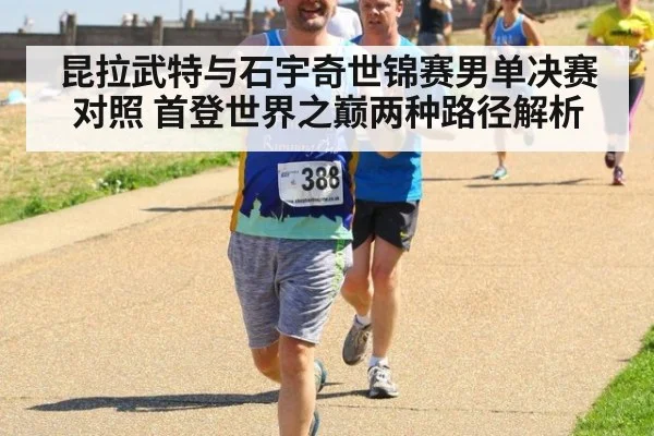 昆拉武特与石宇奇世锦赛男单决赛对照 首登世界之巅两种路径解析
